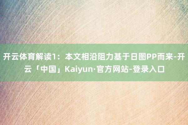 开云体育解读1：本文相沿阻力基于日图PP而来-开云「中国」Kaiyun·官方网站-登录入口