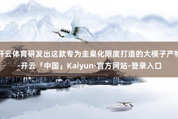 开云体育研发出这款专为圭臬化限度打造的大模子产物-开云「中国」Kaiyun·官方网站-登录入口