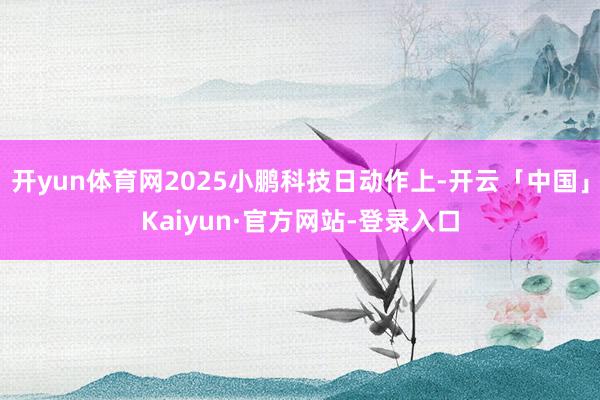 开yun体育网2025小鹏科技日动作上-开云「中国」Kaiyun·官方网站-登录入口