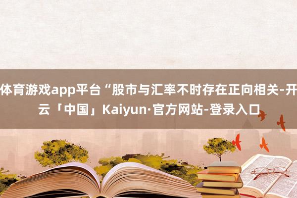 体育游戏app平台“股市与汇率不时存在正向相关-开云「中国」Kaiyun·官方网站-登录入口