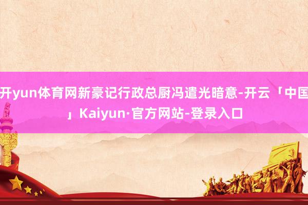 开yun体育网新豪记行政总厨冯遣光暗意-开云「中国」Kaiyun·官方网站-登录入口
